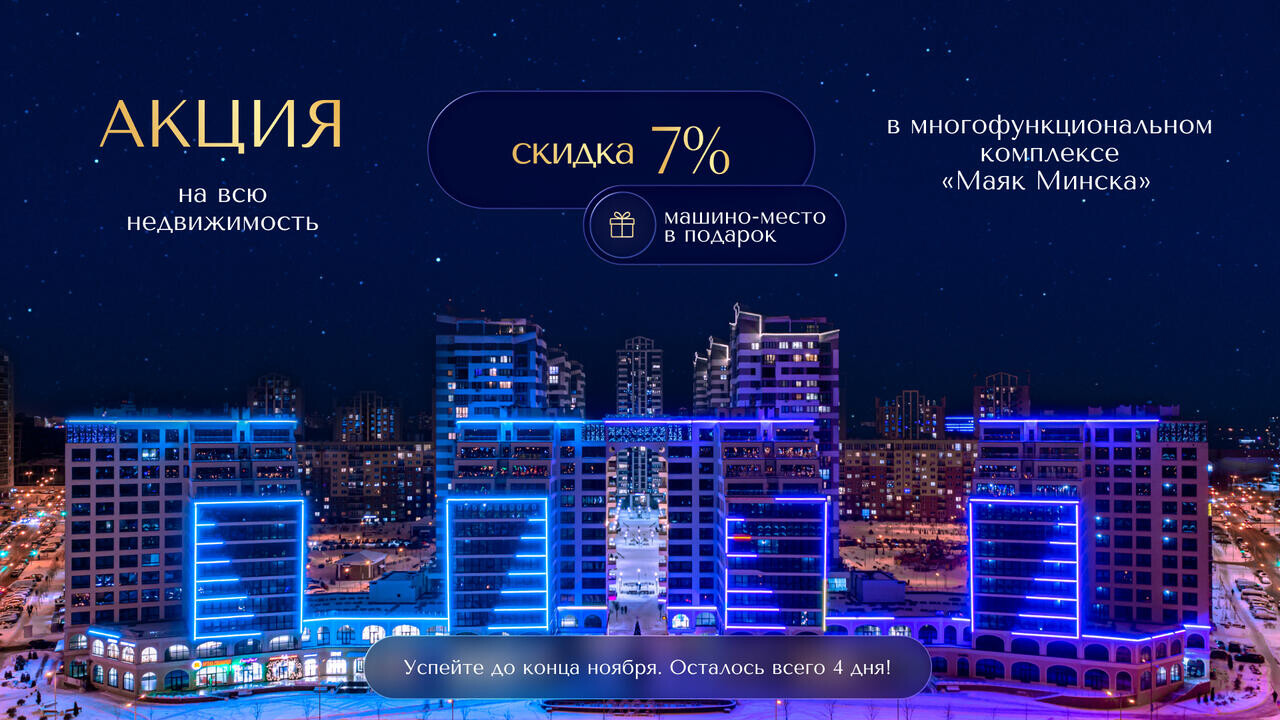 «Маяк Минска» – скидка 7% за быструю оплату на все виды недвижимости и машино-место в подарок поторопитесь: осталось всего 4 дня!