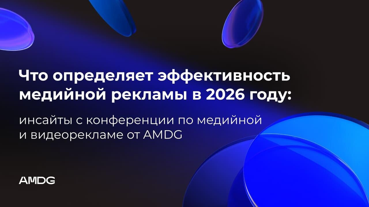 Что определяет эффективность медийной рекламы в 2026 году: инсайты с конференции по медийной и видеорекламе от AMDG