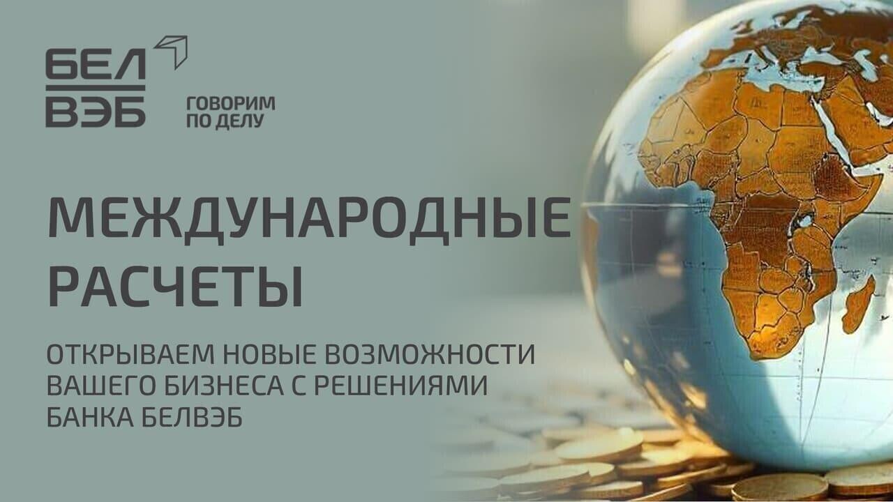 Международные расчеты в современных реалиях от Банка БелВЭБ. Надежно. Качественно. Выгодно.
